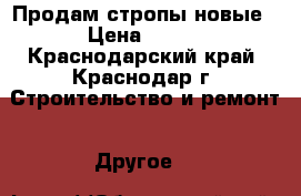 Продам стропы новые › Цена ­ 900 - Краснодарский край, Краснодар г. Строительство и ремонт » Другое   